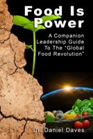Food Is Power: A Companion Leadership Guide To The Global Revolution 0989591948 Book Cover