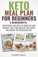 Keto Meal Plan for Beginners: 3 Manuscripts - Everything You Need To Know To Lose Weight, Save Time And Eat Healthier Following The Ketogenic Diet 1724108204 Book Cover