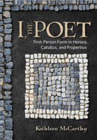 I, the Poet: First-Person Form in Horace, Catullus, and Propertius 1501739557 Book Cover