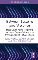 Between Systems and Violence: State-Level Policy Targeting Intimate Partner Violence in Immigrant and Refugee Lives 0367764695 Book Cover
