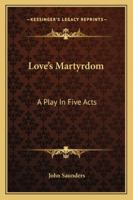 Love's Martyrdom: A Play in Five Acts 1241065292 Book Cover