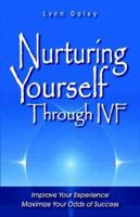 Nurturing Yourself Through IVF: Improve Your Experience, Maximize Your Odds of Success 097398600X Book Cover