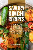 Savory Kimchi Recipes: A Complete Cookbook of Fantastic Korean Kimchi Dish Ideas! 171918691X Book Cover