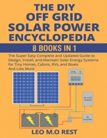 THE DIY OFF GRID SOLAR POWER ENCYCLOPEDIA 8 BOOKS IN 1: The Super Easy Complete and Updated Guide to Design, Install, and Maintain Solar Energy ... Homes, Cabins, Rvs, and Boats And Lots More B0FJ8RKG9N Book Cover