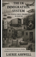 The UK Immigration System: The Whole Mess Presented in Poetry: A collection of 24 poems on a broken immigration system in desperate need of reform. B0G6WQWXM1 Book Cover