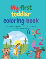 My First Toddler Coloring Book: Fun With Numbers, Letters, Animals, Fruits & Vegetables, Kids coloring activity book ages 2-5 size 8,5"x11" B08B333BS5 Book Cover