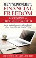 The Physician's Guide to Financial Freedom: Becoming a Freelance Writer : How to Build and Monetize Additional Passive Income Streams Through Creative Writing 1693409720 Book Cover