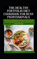 The Healthy Portfolio Diet Cookbook For Busy Professionals: The Busy Professional's Guide to Heart Health: How to Eat Well, Reduce Stress, and Prevent B0CVTXWFVR Book Cover