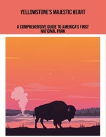 Yellowstone'S Majestic Heart: A Comprehensive Guide To America'S First National Park B0FPD23G4Z Book Cover