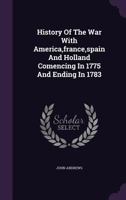 History of the War with America, France, Spain, and Holland; Commencing in 1775 and Ending in 1783 1147694346 Book Cover