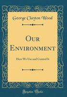 Our Environment: How We Use and Control It (Classic Reprint) 0331763850 Book Cover