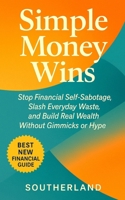 Simple Money Wins: Stop Financial Self-Sabotage, Slash Everyday Waste, and Build Real Wealth Without Gimmicks or Hype B0FLDXMDGF Book Cover