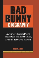 BAD BUNNY BIOGRAPHY: A Journey Through Puerto Rican Beats and Bold Fashion, From the Subway to Stardom B0DV3RNHGG Book Cover
