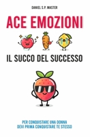 ACE Emozioni - Il Succo del Successo: Per Conquistare una Donna Devi Prima Conquistare Te Stesso B08GG2RK83 Book Cover