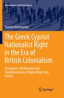 The Greek Cypriot Nationalist Right in the Era of British Colonialism: Emergence, Mobilisation and Transformations of Right-Wing Party Politics 3319555340 Book Cover
