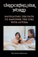 UNLOCKING HER WORLD: NAVIGATING THE PATH TO EMPOWER THE GIRL WITH AUTISM B0CGYY7Z4P Book Cover