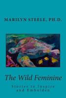 The Wild Feminine: Stories to Inspire and Embolden 1482386062 Book Cover