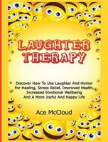 Laughter Therapy: Discover How To Use Laughter And Humor For Healing, Stress Relief, Improved Health, Increased Emotional Wellbeing And A More Joyful And Happy Life 1640481737 Book Cover