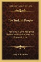 The Turkish People, Their Social Life, Religious Beliefs and Institutions and Domestic Life 116272921X Book Cover