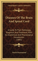 Diseases Of The Brain And Spinal Cord: A Guide To Their Pathology, Diagnosis, And Treatment, With An Anatomical And Physiological Introduction 1296082954 Book Cover