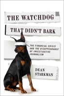 The Watchdog That Didn't Bark: The Financial Crisis and the Disappearance of Investigative Journalism 0231158181 Book Cover