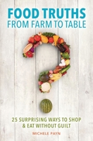 Food Truths from Farm to Table: 25 Surprising Ways to Shop &Eat Without Guilt 1440849978 Book Cover