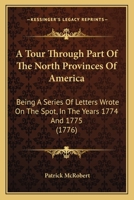 A Tour Through Part Of The North Provinces Of America: Being A Series Of Letters Wrote On The Spot, In The Years 1774 And 1775 1120133084 Book Cover