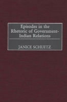 Episodes In The Rhetoric Of Government Indian Relations 0275976130 Book Cover