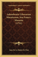 Adumbratio Liberorum Muratorum, Seu Francs-Massons (1751) 1120139570 Book Cover
