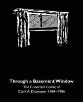 Through a Basement Window : The Collected Comix of Clark A. Dissmeyer 1984-1986 1976192374 Book Cover