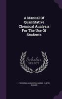 A Manual of Quantitative Chemical Analysis for the Use of Students 1144104416 Book Cover