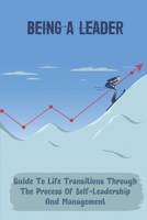 Being A Leader: Guide To Life Transitions Through The Process Of Self-Leadership And Management: Become The Ceo Of Your Own Career B09BGKJKRB Book Cover