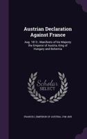 Austrian Declaration Against France: Aug. 1813; Manifesto of His Majesty the Emperor of Austria, King of Hungary and Bohemia 1176208969 Book Cover