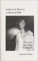Lucky to Be Born in a House of Milk & Poems from The White Nightgown 1882291697 Book Cover