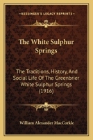 The White Sulphur Springs; the Traditions, History, and Social Life of the Greenbriar White Sulphur Springs 1016912145 Book Cover