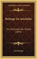 Beitrge Zu Aeschylus: Die Chorlieder Der Orestie 1167378458 Book Cover