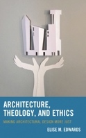 Architecture, Theology, and Ethics: Making Architectural Design More Just 1498573290 Book Cover