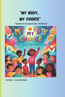 My Body, My Choice: A Guide to Consent for Children with colour images: Learning Respect and the Freedom to Say Yes or No with colour images B0DS9LG5X8 Book Cover