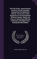 The Life of Rev. Amand Parent, the First French Canadian Ordained by the Methodist Church. Forty-Seven Years Experience in the Evangelical Work in Canada. Thirty-One Years in Connection with the Confe 1014194962 Book Cover