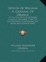 Speech Of William A. Graham, Of Orange: In The Convention Of North Carolina, December 7, 1861, On The Ordinance Concerning Test Oaths And Sedition 1104307677 Book Cover
