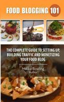 Food Blogging 101: The Complete Guide to Setting Up, Building Traffic and Monetizing Your Food Blog 150018991X Book Cover