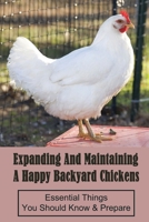 Expanding And Maintaining A Happy Backyard Chickens: Essential Things You Should Know & Prepare: How You Can Accommodate Chicken’S Safety And Thermal Comfort B09C24DZCK Book Cover