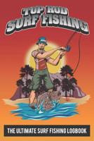 Top Rod Surf Fishing: The Ultimate Surf Fishing Logbook: A Fishing Log and Record Book to Record Data From Surf Fishing Trips for Dad, Grandad, or Avid Beach Fishing Anglers 1080395164 Book Cover