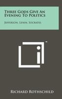 Three Gods Give an Evening to Politics: Jefferson, Lenin, Socrates 1258162172 Book Cover