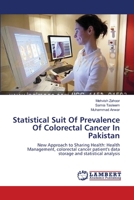 Statistical Suit Of Prevalence Of Colorectal Cancer In Pakistan: New Approach to Sharing Health: Health Management, colorectal cancer patient's data storage and statistical analysis 365936827X Book Cover