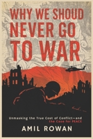 Why We Should Never Go to War: Unmasking the True Cost of Conflict—and the Case for Peace B0FHY3J75V Book Cover