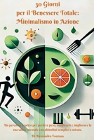 30 Giorni per il Benessere Totale: Minimalismo in Azione: Un percorso pratico per perdere peso, tonificarti e migliorare la tua salute mentale con abitudini semplici e mirate (Italian Edition) B0DRZWZDWC Book Cover