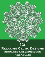 15 Relaxing Celtic Designs: Advanced Coloring Book For Adults 1534939148 Book Cover