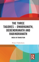 The Three Tagores?Dwarkanath, Debendranath and Rabindranath: India in Transition 1032525398 Book Cover