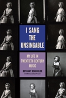 I Sang the Unsingable: My Life in Twentieth-Century Music 1580469000 Book Cover